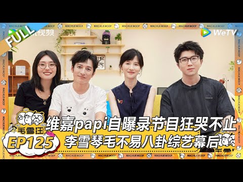 EP125期完整版：维嘉papi自曝录节目狂哭不止？！ |《毛雪汪2025年夏》 #综艺 #毛雪汪 #李雪琴 #毛不易