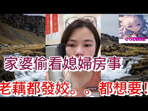 家婆偷看媳婦房事，老藕都發姣。。。想要！ 小元姐姐最新直播 A  #何伯 #何太 #東張西望  #小元姐姐 #小圓姐姐情感分享  #小元表妹