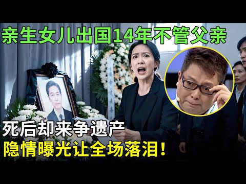亲生女儿出国14年不管父亲，死后却来争遗产，隐情曝光让全场落泪！【王芳王为念情感调解】