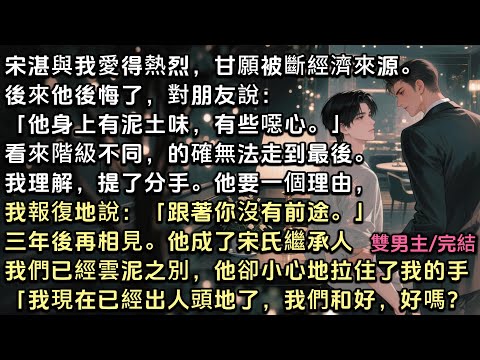 宋湛與我愛得熱烈,甘願被斷經濟來源。後來他後悔了,嫌我身上的泥土味噁心。我明白階級差距提了分手。他要理由,我報復地說:跟著你沒前途。三年後再見。他成了繼承人,他拉住我的手:我現在有錢了,我們和好嗎?