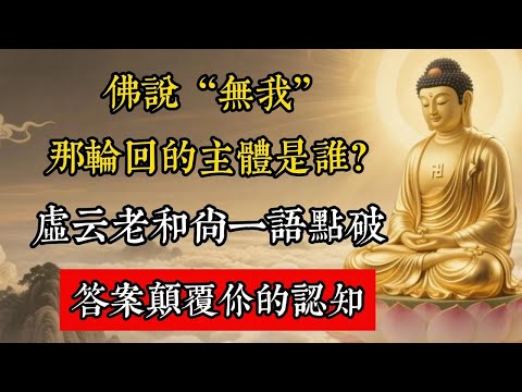 佛說“無我”，那輪迴的主體是誰？虛雲老和尚一語點破，答案顛覆你的認知！#佛教 #佛家 #佛法 #佛學知識 #佛學智慧 #修心修行 #佛教文化 #禪悟人生