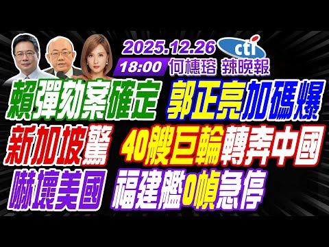 【🔴LIVE直播中】#郭正亮#蔡正元#栗正傑!賴彈劾案確定 郭正亮加碼爆!新加坡驚 40艘巨輪轉奔中國!嚇壞美國 福建艦"0幀"急停! | 何橞瑢辣晚報20251226完整版@中天新聞CtiNews