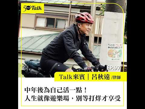 中年後為自己活一點！呂秋遠：人生就像遊樂場，別等打烊才享受 (ep.97) ｜50+Talk