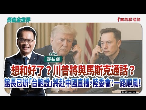 【寶島全世界】想和好了？川普將與馬斯克通話？ 館長已辦「台胞證」將赴中國直播，陸委會：一路順風！ ｜鄭弘儀主持 2025/06/06