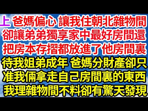 爸媽偏心弟 讓我住朝北雜物間，卻讓弟弟獨享家中最好房間還，把房本存摺都放進了他房間裏，待我姐弟成年 爸媽分財產卻只，准我倆拿走自己房間裏的東西，我整理雜物間不料卻有驚天發現【上】||笑看人生情感生活