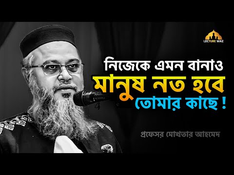 নিজেকে এমন বানাও মানুষ নত হবে তোমার কাছে !!  প্রফেসর মোখতার আহমেদ || mokhtar ahmed