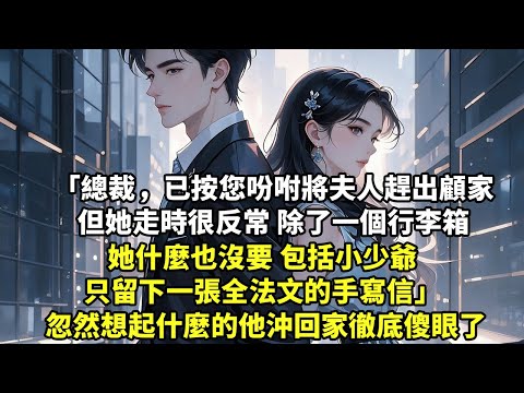 總裁，已按您吩咐將夫人趕出顧家 但她走時很反常 除了一個行李箱她什麼也沒要 包括小少爺 只留下一張全法文的手寫信 忽然想起什麼的他沖回家徹底傻眼了【言情】【追妻火葬場】【短篇】