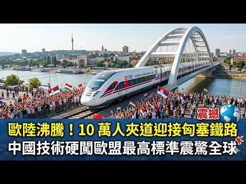 10 萬民眾夾道歡呼！匈塞鐵路全線貫通，中國高鐵正式叩開歐洲大門