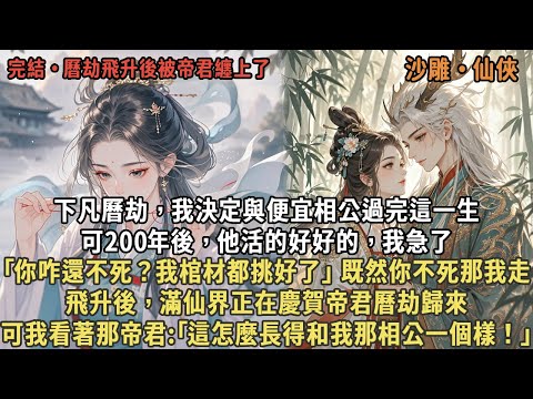 下凡曆劫，我決定與便宜相公過完這一生，可200年後，他活的好好的，我急了，｢你咋還不死？我棺材都挑好了｣ 既然你不死那我走，飛升後，滿仙界正在慶賀帝君曆劫歸來，可我看著那帝君:｢長得和我那相公一樣！｣