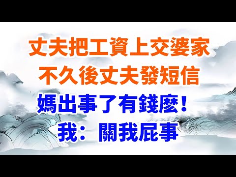 丈夫把工資上交婆家，不久後丈夫發短信：媽出事了有錢麽！我：關我屁事【墨香故事】#情感故事#婆媳關系#家庭生活#爽文#正能量 #流量 #家族恩怨 #故事頻道#故事分享#情感#完結故事