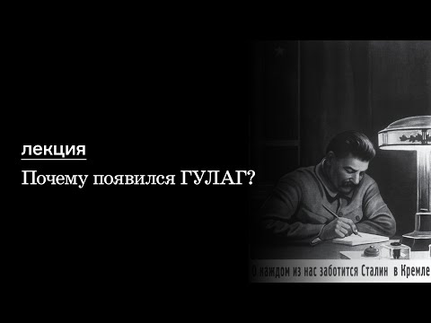 Лекция "Почему появился ГУЛАГ?"