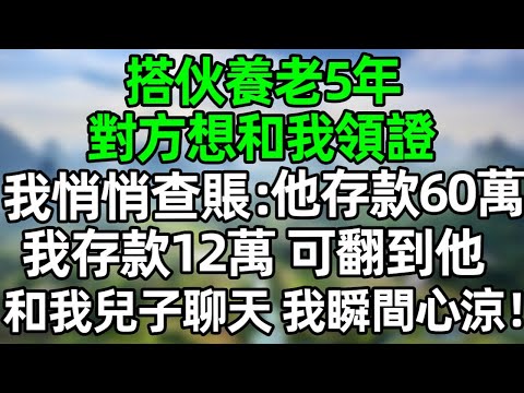 搭伙養老5年，對方想和我領證結婚，我悄悄查賬：他存款60萬，我存款12萬，可翻到他和我兒子的聊天記錄，我瞬間心涼#深夜淺讀 #夜讀人生 #大橘講故事  #情感故事  #講故事  #幸福生活 #深夜故事