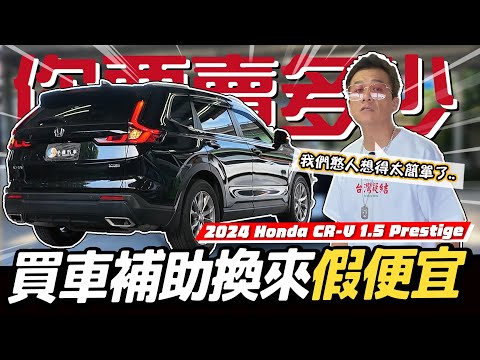 【你要賣多少EP118】小施算給你看！加碼補助根本沒便宜到消費者../2024 Honda CR-V 1.5 Prestige