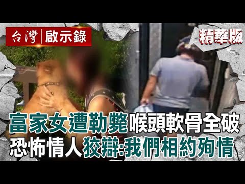 【精選】恐怖情人勒斃富家千金「喉頭軟骨全破」手段兇殘！狠男身上全抓痕「辯稱我們相約殉情」警怒：你在裝啊！【台灣啟示錄】
