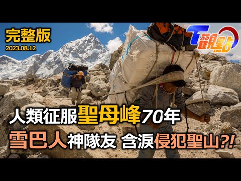 人類征服聖母峰70週年!肉腳繞捷徑也能登峰造極?!地表最高墳場 遺體成地標‧越屍前行?!雪巴人含淚助攻 卻遭放生等死?!T觀點 20230812 (完整版)