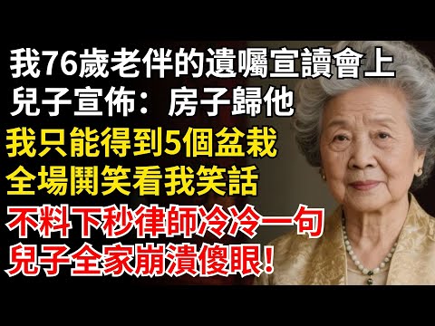 我76歲在老伴的遺囑宣讀會上，兒子宣布：300萬房子歸他，我只能得到5個盆栽，下秒律師冷冷補了一句，兒子全家崩潰傻眼！#晚年生活#中老年生活#為人處世#生活經驗#情感故事#幸福人生#上了年紀該明白的事
