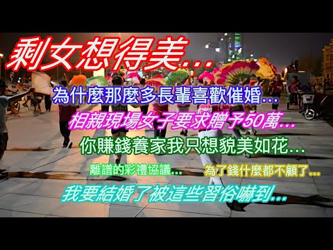 剩女想得美…為什麼長輩總喜歡催婚…女子相親現場要求贈予50萬…你負責賺錢養家我只負責貌美如花…離譜的彩禮協議…為了錢什麼都不顧…我要結婚了被這些習俗嚇了一跳…