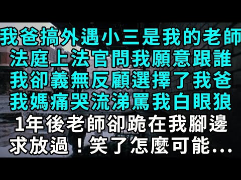 我爸搞外遇，小三是我的老師。法庭上法官問我願意跟誰，我卻義無反顧選擇了我爸。我媽痛哭流涕罵我白眼狼。1 年後老師卻跪在我腳邊求放過！笑了，怎麼可能……