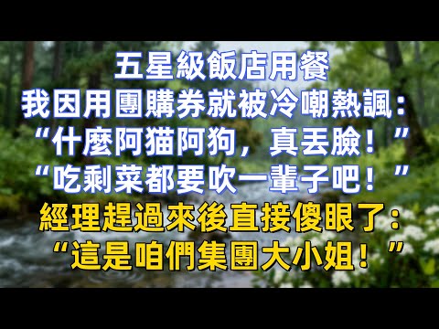 五星級飯店用餐，我因用團購券就被冷嘲熱諷：“什麼阿猫阿狗，真丟臉！”“吃剩菜都要吹一輩子吧！”經理趕過來後直接傻眼了：“這是咱們集團大小姐！”