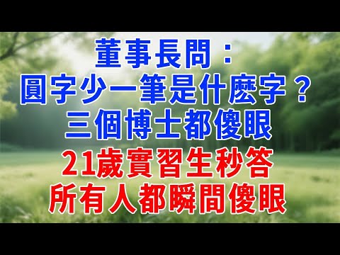 董事長問:「圓字少一筆是什麽字?」三個博士都傻眼,21歲實習生秒答!所有人都瞬間傻眼!#人生感悟 #故事分享 #故事頻道 #职场 #打脸#正能量 #生活經驗