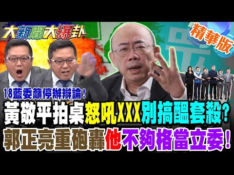 18藍委籲停辦辯論!黃敬平拍桌怒吼"XXX"別搞醞套殺?郭正亮重砲轟"他"不夠格當立委!【#大新聞大爆卦】精華版6@大新聞大爆卦HotNewsTalk