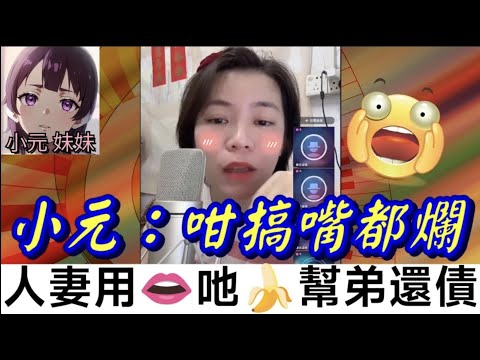 【小元最新C】人妻用👄食🍌為弟還債,小元：咁搞嘴都爛🫣 #小元姐姐 #廣東話 #小元情感分享 #小元妹妹 8 15 NI A
