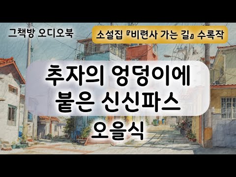 단편소설 "추자의 엉덩이에 붙은 신신파스" (오을식) | 소설집 『비련사 가는 길』(청어출판사)