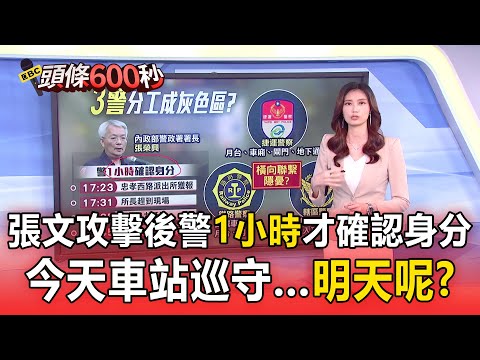 張文攻擊後警「1小時」才確認身分 今天車站巡守…明天呢？【頭條600秒】