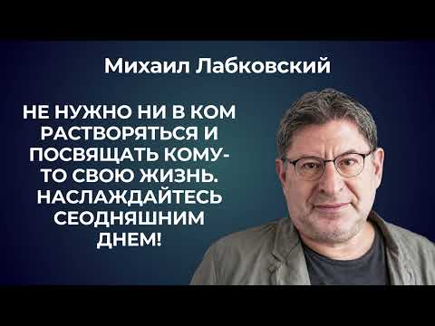 Живите сегодняшним днем, не растворяйтесь ни в ком! Михаил Лабковский: живите своей жизнью