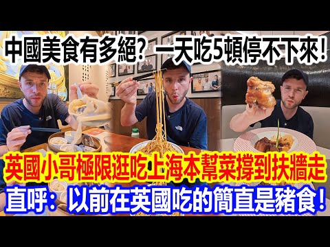 中國美食有多絕？一天吃5頓停不下來！英國小哥極限逛吃上海本幫菜撐到扶牆走，直呼：以前在英國吃的簡直是豬食！