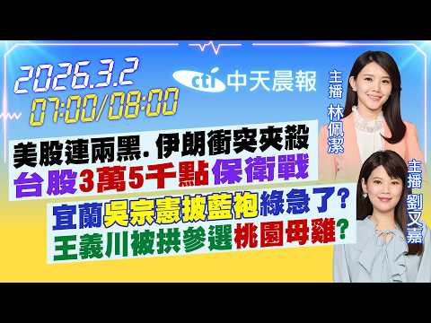 【3/2即時新聞】美股連兩黑.伊朗衝突夾殺台股"3萬5千點"保衛戰宜蘭"吳宗憲披藍袍"綠急了?王義川被拱參選"桃園母雞"?|林佩潔.劉又嘉報新聞 20260302 @中天新聞CtiNews