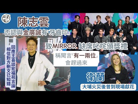 陳志雲否認與金廣誠有「牙齒印」致MIRROR 缺席叱咤頒獎禮丨稱聞言「有一兩位」會趕過來丨回應王喜談宏福苑言論 相信對方刪文已知錯丨衛蘭大埔火災後曾到現場獻花丨田木集作