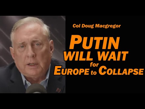 Col Doug Macgregor - PUTIN WILL WAIT for EUROPE TO COLLAPSE