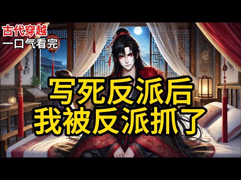 【完结】写文写到眼冒金星，脑子快烧成一锅浆糊。我“啪”地合上电脑，一转身便被吓了一跳。我床上，坐着一个活生生的，古装顶配大帅哥。他正给我暖床。《写死反派后，我被反派抓了》#有声小说 #小说 P036