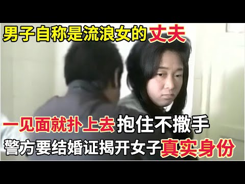 男子自称是流浪女的丈夫,一见面就扑上去抱住不撒手,谁料警方要结婚证男子却拿不出,说出真相震惊全场