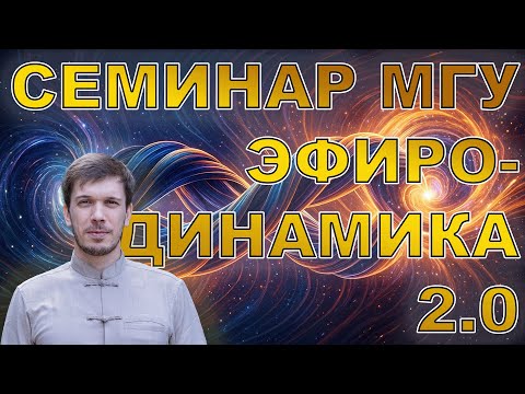 Эфиродинамика 2.0. Систематизация подходов к изучению природы. Лосинец Д.С. Семинар при физфаке МГУ