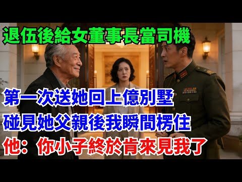 退伍後給女董事長當司機，第一次送她回上億別墅，碰見她父親後我瞬間楞住，他：小子終於肯來見我了#奇聞#故事#真實案例#民間故事