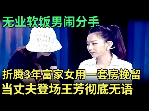 无业软饭男闹分手，富家女折腾3年，用一套房挽留，当丈夫登场，王芳彻底无语【王芳王为念调解】