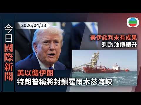 今日國際新聞重點：美以襲伊朗　特朗普稱將封鎖霍爾木茲海峽｜美伊談判未有成果刺激油價攀升　分析料短期後市走勢視乎局勢發展｜無綫新聞｜TVB News｜2026/04/13
