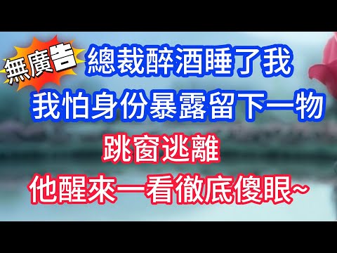 總裁醉酒睡了我，我怕身份暴露留下一物，跳窗逃離，他醒來一看徹底傻眼 #戀愛#婚姻#情感 #愛情#甜寵#故事#小說#霸總