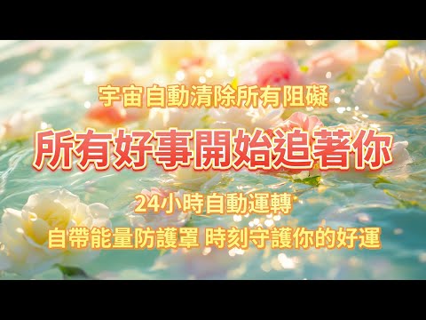 這段頻率是宇宙賜予你的“幸運密鑰”！🎧 聆聽它，自動清除一切阻礙，所有好事主動追著你。24h轉運開啓，頻率自帶能量防護罩，時刻守護你的好運。⚠️記住⚠️ 你值得擁有毫無阻力的人生！✨ 能量音樂