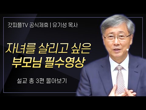 유기성 목사 '자녀를 살리고 싶은 부모님 필수영상' 시리즈 설교 3편 몰아보기 : 갓피플TV [공식제휴]