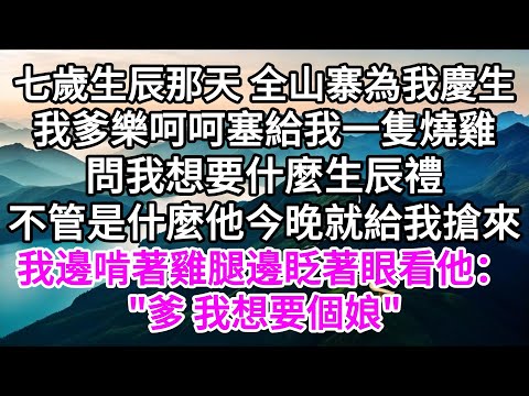 七歲生辰那天，全山寨為我慶生，我爹樂呵呵塞給我一隻燒雞，問我想要什麼生辰禮，不管是什麼，他今晚就給我搶來，我邊啃著雞腿邊眨著眼看他："爹，我想要個娘" 【美好人生】