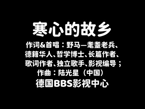 《寒心的故乡》作词&首唱：野马——耄耋老兵、德籍华人、哲学博士、长篇作者、歌词作者、独立歌手、影视编导；作曲：陆光星（中国）