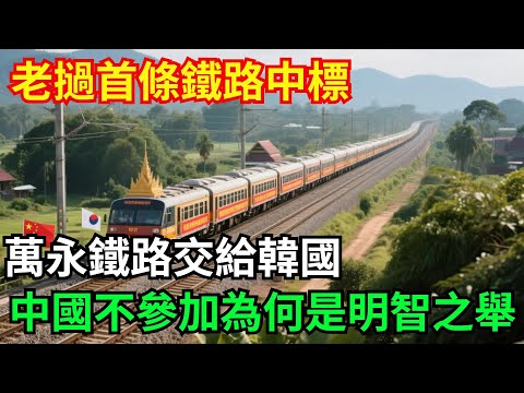 老撾首條鐵路得標，萬永鐵路交給韓國，中國不參加為何是明智之舉？「基建密碼」#超級工程#大國工程#基建#重工#硬核