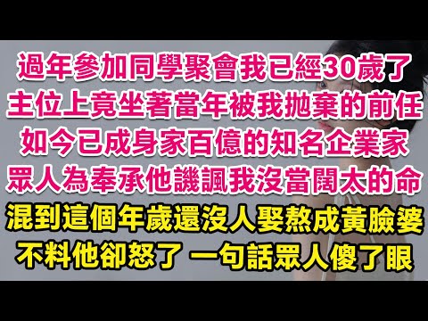 過年參加同學聚會我已經30歲了，一進門主位上竟坐著分手8年的前任，如今已成身家百億的知名企業家。眾人為奉承他譏諷我沒當闊太的命，混到這個年歲還沒人娶熬成黃臉婆，不料他卻怒了！一句話眾人傻了眼！| 甜寵