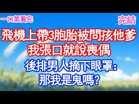 飛機帶3胞胎被問孩他爹我張口就說喪偶後排男人摘下眼罩：那我是鬼嗎？#甜寵文#愛情#爽文#故事分享"