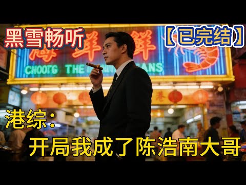 【已完结】🔥《港综：开局我成了陈浩南大哥》 🔥#穿越 #系统 #黑道 #爽文 #热血 #一口气看完 #有声小说