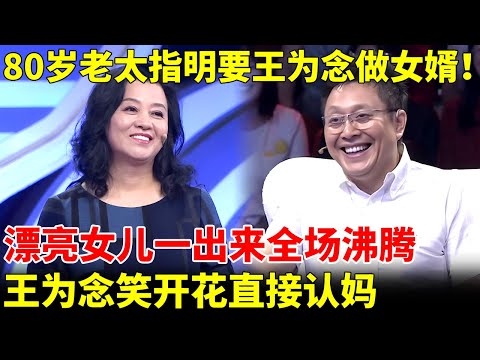 80岁老太指明要王为念做女婿！漂亮女儿一出来全场沸腾，王为念直接笑开花【王芳王为念当红娘】