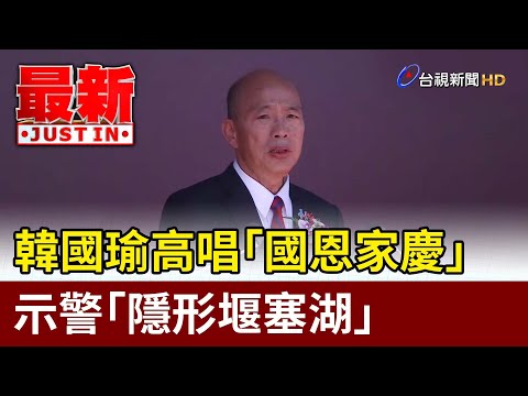 韓國瑜高唱「國恩家慶」  示警「隱形堰塞湖」【最新快訊】
